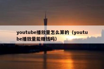 youtube播放量怎么算的（youtube播放量能赚钱吗）