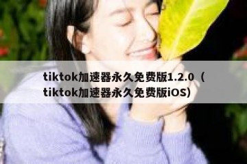 tiktok加速器永久免费版1.2.0（tiktok加速器永久免费版iOS）