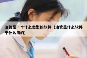 油管是一个什么类型的软件（油管是什么软件干什么用的）