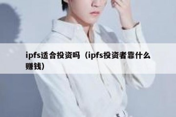 ipfs适合投资吗（ipfs投资者靠什么赚钱）
