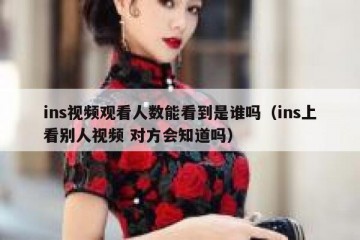 ins视频观看人数能看到是谁吗（ins上看别人视频 对方会知道吗）