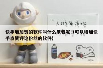 快手增加赞的软件叫什么来着呢(可以增加快手点赞评论粉丝的软件)