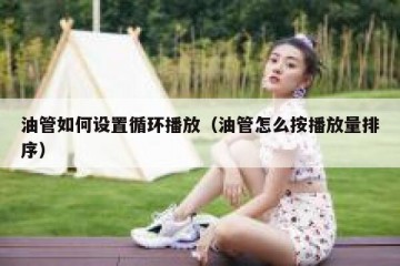 油管如何设置循环播放（油管怎么按播放量排序）