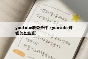 youtube收益条件（youtube赚钱怎么结算）