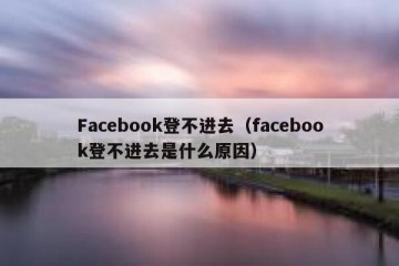 Facebook登不进去（facebook登不进去是什么原因）