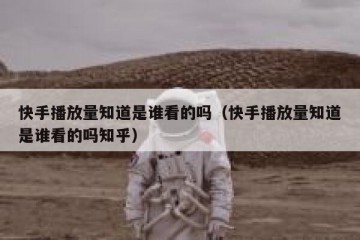 快手播放量知道是谁看的吗（快手播放量知道是谁看的吗知乎）