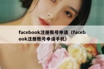 facebook注册账号申请（facebook注册账号申请手机）