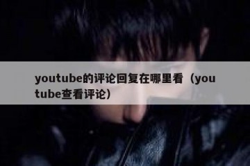 youtube的评论回复在哪里看（youtube查看评论）