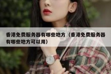 香港免费服务器有哪些地方（香港免费服务器有哪些地方可以用）