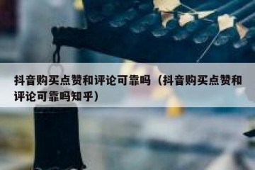 抖音购买点赞和评论可靠吗（抖音购买点赞和评论可靠吗知乎）