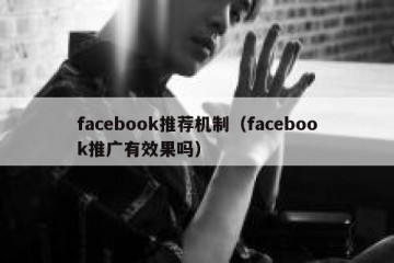 facebook推荐机制（facebook推广有效果吗）