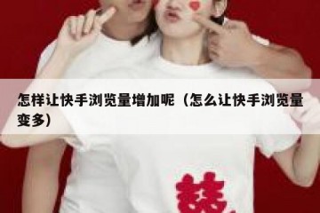 怎样让快手浏览量增加呢（怎么让快手浏览量变多）