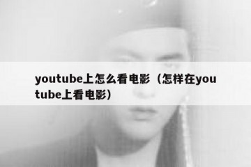 youtube上怎么看电影（怎样在youtube上看电影）