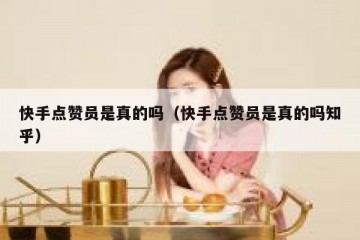 快手点赞员是真的吗（快手点赞员是真的吗知乎）