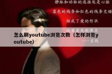 怎么刷youtube浏览次数（怎样浏览youtube）