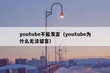 youtube不能发言（youtube为什么无法留言）