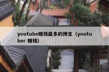 youtube赚钱最多的博主（youtuber 赚钱）