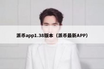 派币app1.38版本（派币最新APP）