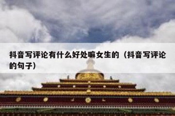 抖音写评论有什么好处嘛女生的（抖音写评论的句子）