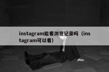 instagram能看浏览记录吗（instagram可以看）
