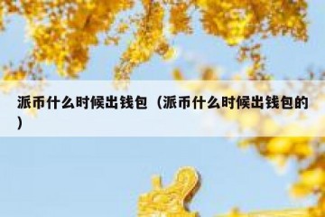 派币什么时候出钱包（派币什么时候出钱包的）