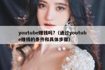 youtube赚钱吗?（通过youtube赚钱的条件和具体步骤）