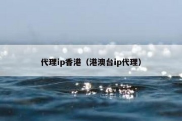 代理ip香港（港澳台ip代理）