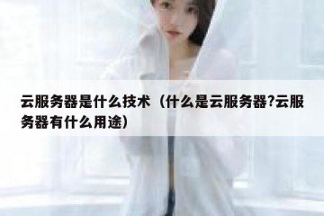 云服务器是什么技术（什么是云服务器?云服务器有什么用途）