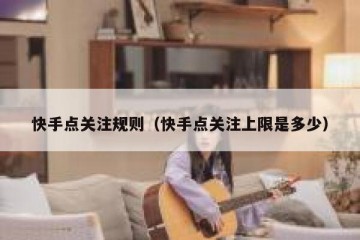 快手点关注规则（快手点关注上限是多少）