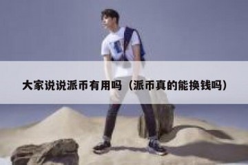 大家说说派币有用吗（派币真的能换钱吗）
