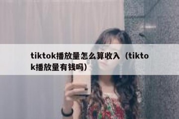 tiktok播放量怎么算收入（tiktok播放量有钱吗）
