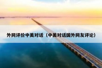 外网评价中美对话（中美对话国外网友评论）