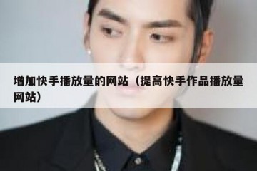 增加快手播放量的网站(提高快手作品播放量网站)
