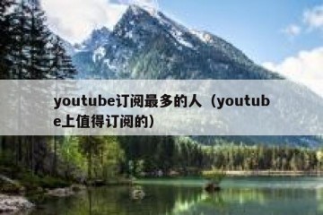 youtube订阅最多的人（youtube上值得订阅的）