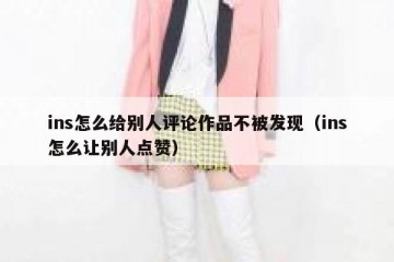 ins怎么给别人评论作品不被发现（ins怎么让别人点赞）