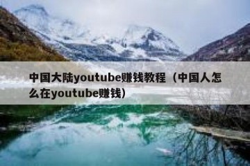 中国大陆youtube赚钱教程（中国人怎么在youtube赚钱）