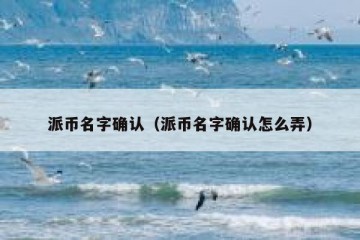 派币名字确认（派币名字确认怎么弄）