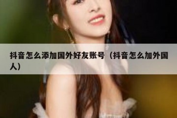 抖音怎么添加国外好友账号（抖音怎么加外国人）