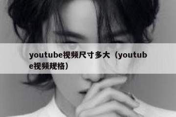 youtube视频尺寸多大（youtube视频规格）