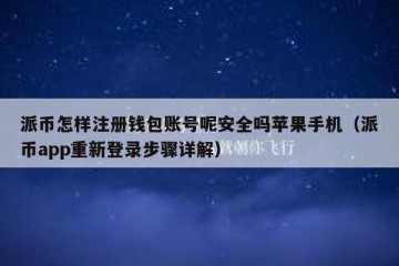 派币怎样注册钱包账号呢安全吗苹果手机（派币app重新登录步骤详解）