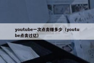 youtube一次点击赚多少（youtube点击过亿）