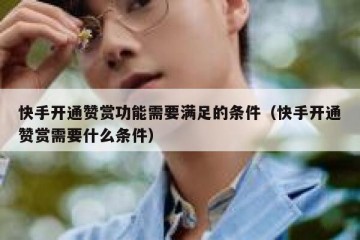 快手开通赞赏功能需要满足的条件（快手开通赞赏需要什么条件）