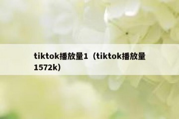 tiktok播放量1（tiktok播放量1572k）