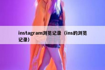instagram浏览记录（ins的浏览记录）