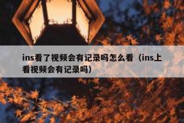ins看了视频会有记录吗怎么看（ins上看视频会有记录吗）