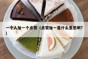 一个人加一个点赞（点赞加一是什么意思啊?）