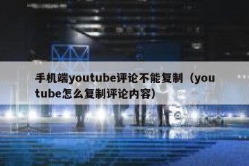 手机端youtube评论不能复制（youtube怎么复制评论内容）