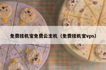 免费挂机宝免费云主机（免费挂机宝vps）