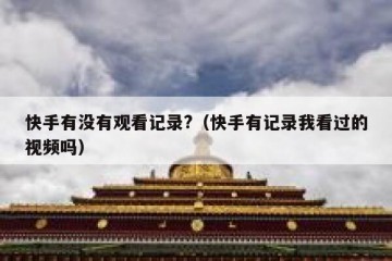 快手有没有观看记录?（快手有记录我看过的视频吗）
