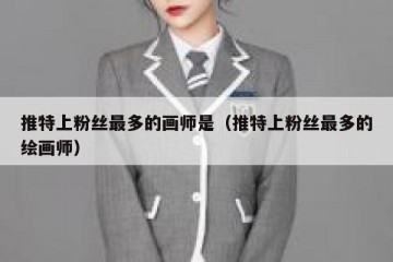 推特上粉丝最多的画师是（推特上粉丝最多的绘画师）